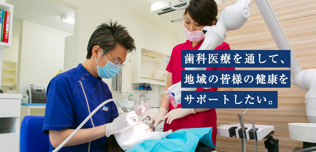 歯科医療を通して、地域の皆様の健康をサポートしたい。